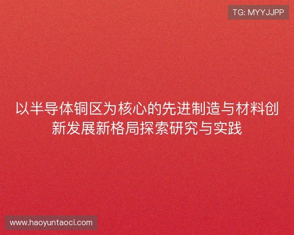 以半导体铜区为核心的先进制造与材料创新发展新格局探索研究与实践