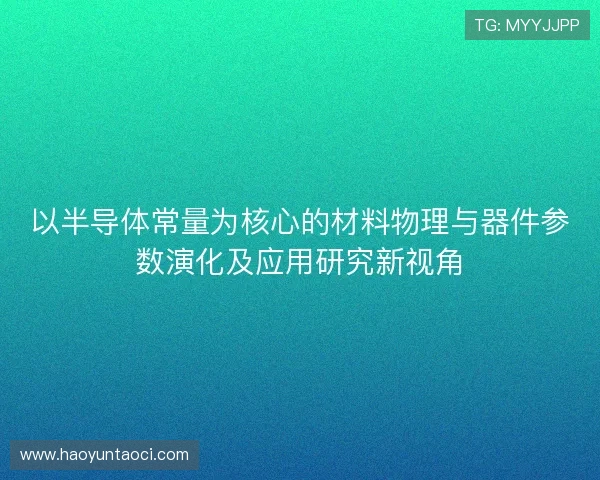 以半导体常量为核心的材料物理与器件参数演化及应用研究新视角